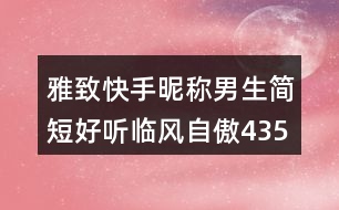 雅致快手昵稱男生簡(jiǎn)短好聽臨風(fēng)自傲435個(gè)