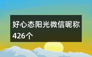 好心態(tài)陽(yáng)光微信昵稱426個(gè)