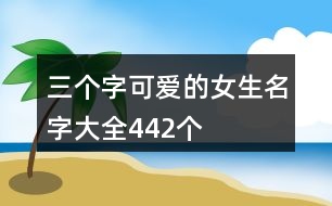 三個(gè)字可愛的女生名字大全442個(gè)
