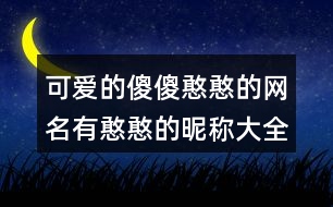 可愛(ài)的傻傻憨憨的網(wǎng)名有憨憨的昵稱(chēng)大全395個(gè)
