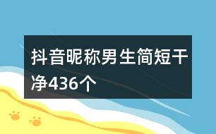 抖音昵稱男生簡(jiǎn)短干凈436個(gè)