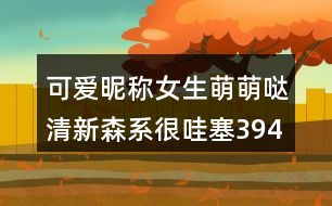 可愛昵稱女生萌萌噠清新森系很哇塞394個(gè)
