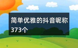 簡(jiǎn)單優(yōu)雅的抖音昵稱(chēng)373個(gè)