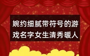 婉約細(xì)膩帶符號的游戲名字女生清秀暖人心413個(gè)