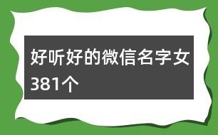 好聽(tīng)好的微信名字女381個(gè)