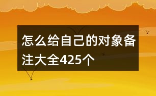 怎么給自己的對(duì)象備注大全425個(gè)