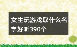 女生玩游戲取什么名字好聽390個(gè)