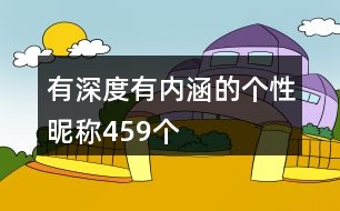 有深度有內(nèi)涵的個(gè)性昵稱459個(gè)