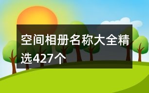 空間相冊(cè)名稱(chēng)大全精選427個(gè)