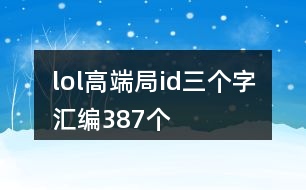 lol高端局id三個(gè)字匯編387個(gè)