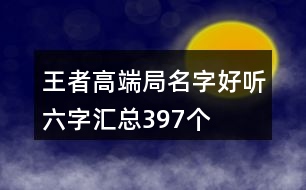 王者高端局名字好聽(tīng)六字匯總397個(gè)