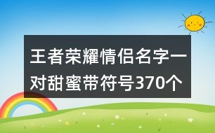 王者榮耀情侶名字一對(duì)甜蜜帶符號(hào)370個(gè)
