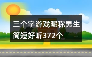 三個(gè)字游戲昵稱男生簡(jiǎn)短好聽372個(gè)