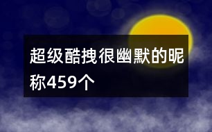 超級酷拽很幽默的昵稱459個(gè)