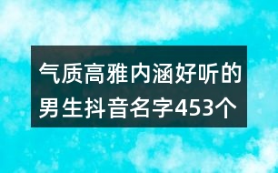 氣質(zhì)高雅內(nèi)涵好聽的男生抖音名字453個(gè)