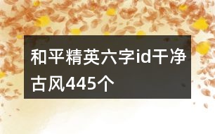 和平精英六字id干凈古風445個