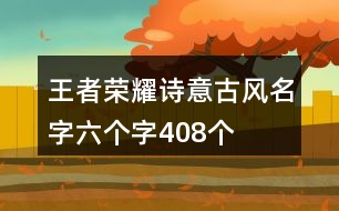王者榮耀詩(shī)意古風(fēng)名字六個(gè)字408個(gè)