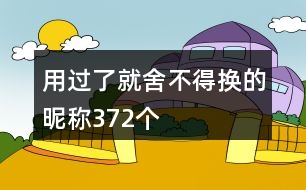 用過(guò)了就舍不得換的昵稱372個(gè)