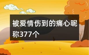 被愛情傷到的痛心昵稱377個(gè)