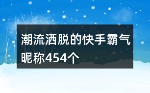 潮流灑脫的快手霸氣昵稱(chēng)454個(gè)