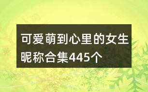 可愛(ài)萌到心里的女生昵稱合集445個(gè)