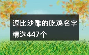逗比沙雕的吃雞名字精選447個