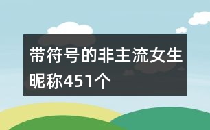 帶符號(hào)的非主流女生昵稱451個(gè)
