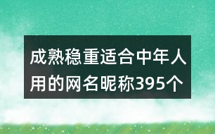 成熟穩(wěn)重適合中年人用的網(wǎng)名昵稱395個