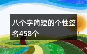 八個(gè)字簡短的個(gè)性簽名458個(gè)