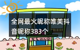 全網(wǎng)最火昵稱(chēng)唯美抖音昵稱(chēng)383個(gè)