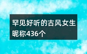 罕見(jiàn)好聽(tīng)的古風(fēng)女生昵稱436個(gè)