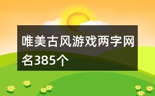 唯美古風(fēng)游戲兩字網(wǎng)名385個
