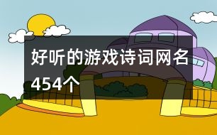 好聽的游戲詩(shī)詞網(wǎng)名454個(gè)