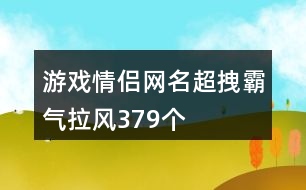 游戲情侶網(wǎng)名超拽霸氣拉風(fēng)379個