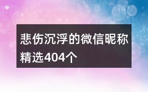 悲傷沉浮的微信昵稱(chēng)精選404個(gè)