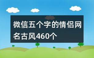 微信五個字的情侶網(wǎng)名古風(fēng)460個