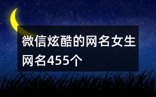 微信炫酷的網(wǎng)名女生網(wǎng)名455個(gè)