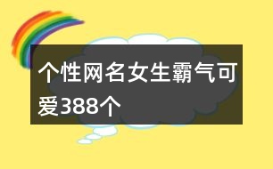 個性網(wǎng)名女生霸氣可愛388個