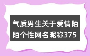 氣質(zhì)男生關(guān)于愛情陌陌個(gè)性網(wǎng)名昵稱375個(gè)