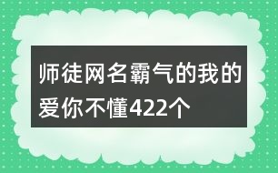師徒網(wǎng)名霸氣的—我的愛你不懂422個(gè)