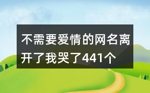 不需要愛情的網名—離開了我哭了441個