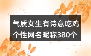 氣質(zhì)女生有詩(shī)意吃雞個(gè)性網(wǎng)名昵稱380個(gè)