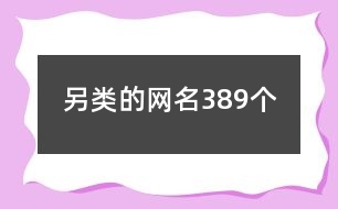 另類(lèi)的網(wǎng)名389個(gè)