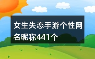 女生失戀手游個(gè)性網(wǎng)名昵稱(chēng)441個(gè)