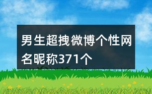 男生超拽微博個(gè)性網(wǎng)名昵稱(chēng)371個(gè)