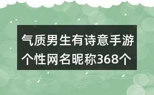 氣質(zhì)男生有詩意手游個性網(wǎng)名昵稱368個