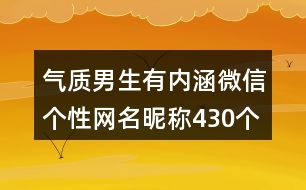 氣質(zhì)男生有內(nèi)涵微信個(gè)性網(wǎng)名昵稱(chēng)430個(gè)
