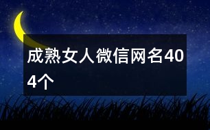 成熟女人微信網(wǎng)名404個(gè)