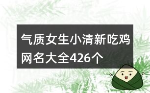 氣質女生小清新吃雞網名大全426個