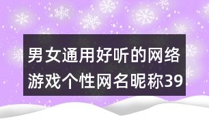男女通用好聽(tīng)的網(wǎng)絡(luò)游戲個(gè)性網(wǎng)名昵稱398個(gè)